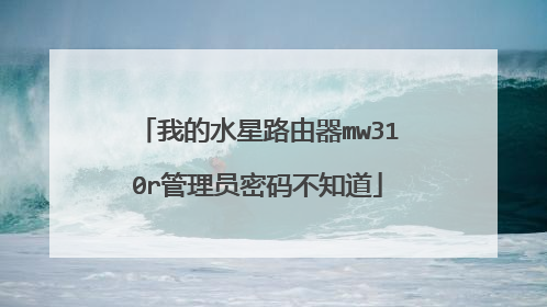 我的水星路由器mw310r管理员密码不知道