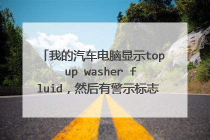 我的汽车电脑显示top up washer fluid，然后有警示标志，那是什么意思呢？