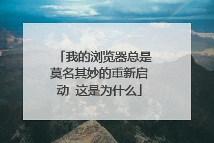 我的浏览器总是莫名其妙的重新启动 这是为什么