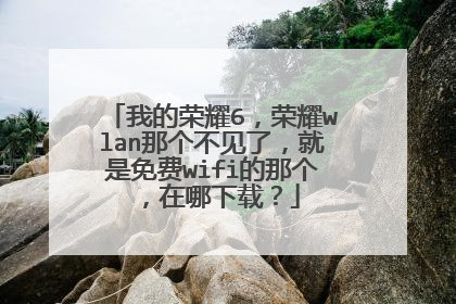 我的荣耀6，荣耀wlan那个不见了，就是免费wifi的那个，在哪下载？