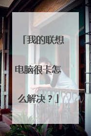 我的联想电脑很卡怎么解决？