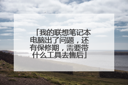 我的联想笔记本电脑出了问题,还有保修期,需要带什么工具去售后