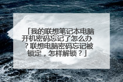 我的联想笔记本电脑开机密码忘记了怎么办?联想电脑密码忘记被锁定,怎样解锁?