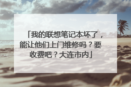 我的联想笔记本坏了,能让他们上门维修吗?要收费吧?大连市内