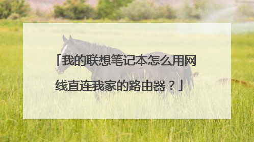我的联想笔记本怎么用网线直连我家的路由器?