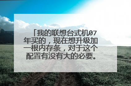 我的联想台式机07年买的,现在想升级加一根内存条,对于这个配置有没有大的必要。性能提升大么?