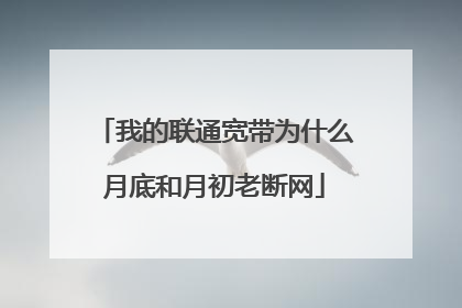 我的联通宽带为什么月底和月初老断网