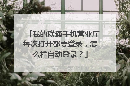 我的联通手机营业厅每次打开都要登录,怎么样自动登录?