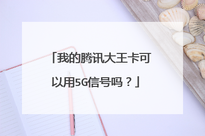 我的腾讯大王卡可以用5G信号吗?