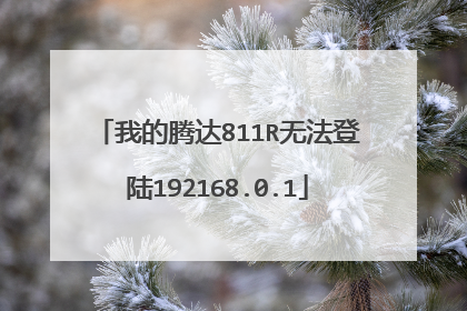 我的腾达811R无法登陆192168.0.1
