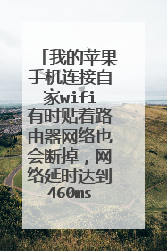 我的苹果手机连接自家wifi有时贴着路由器网络也会断掉,网络延时达到460ms,这是怎么回事?