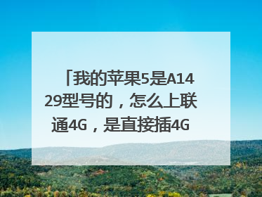我的苹果5是A1429型号的,怎么上联通4G,是直接插4G卡还是其他方式