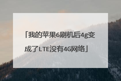 我的苹果6刷机后4g变成了LTE没有4G网络