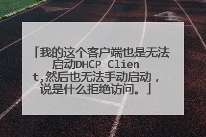我的这个客户端也是无法启动DHCP Client,然后也无法手动启动,说是什么拒绝访问。