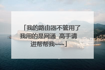 我的路由器不管用了我用的是网通 高手请进帮帮我~~~