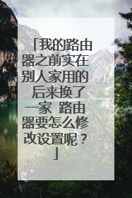 我的路由器之前实在别人家用的 后来换了一家 路由器要怎么修改设置呢？