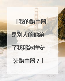 我的路由器是别人的他给了我那怎样安装路由器?