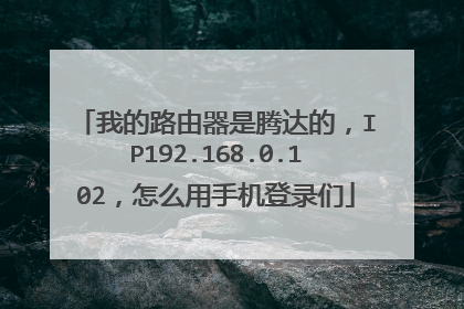我的路由器是腾达的,IP192.168.0.102,怎么用手机登录们