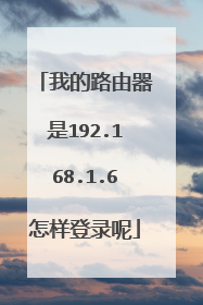 我的路由器是192.168.1.6怎样登录呢