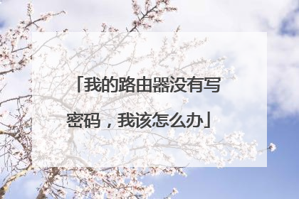 我的路由器没有写密码，我该怎么办