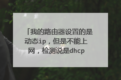 我的路由器设置的是动态ip,但是不能上网,检测说是dhcp连通失败,怎么办