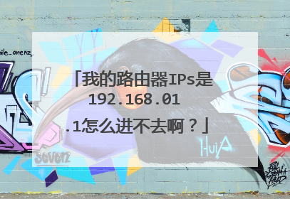 我的路由器IPs是192.168.01.1怎么进不去啊？