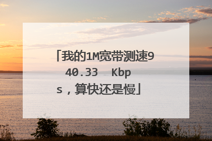 我的1M宽带测速940.33 Kbps,算快还是慢
