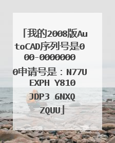 我的2008版AutoCAD序列号是000-00000000申请号是：N77U EXPH Y810 JDP3 6NXQ ZQUU