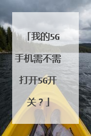 我的5G手机需不需打开5G开关?