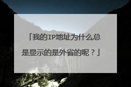 我的IP地址为什么总是显示的是外省的呢?