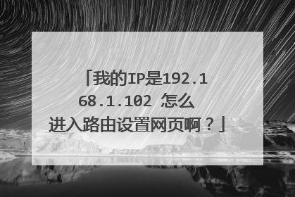 我的IP是192.168.1.102 怎么进入路由设置网页啊?