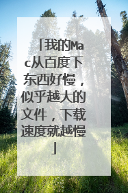 我的Mac从百度下东西好慢，似乎越大的文件，下载速度就越慢