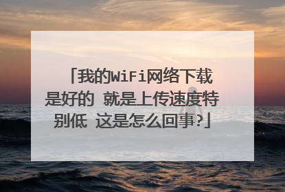 我的WiFi网络下载是好的 就是上传速度特别低 这是怎么回事?
