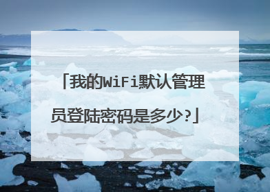 我的WiFi默认管理员登陆密码是多少?