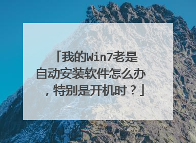 我的Win7老是自动安装软件怎么办，特别是开机时？