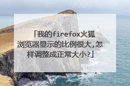 我的firefox火狐浏览器显示的比例很大,怎样调整成正常大小?