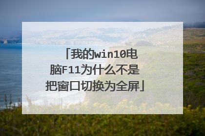 我的win10电脑F11为什么不是把窗口切换为全屏