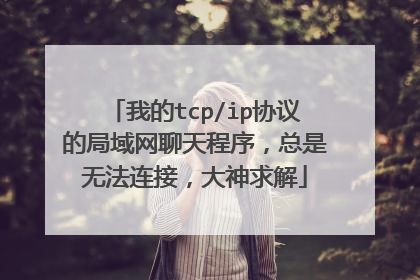 我的tcp/ip协议的局域网聊天程序，总是无法连接，大神求解