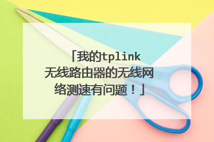 我的tplink无线路由器的无线网络测速有问题!