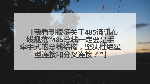我看到很多关于485通讯布线规范“485总线一定要是手牵手式的总线结构，坚决杜绝星型连接和分叉连接？”