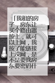 我租的房子，房东让买个路由器按上，就可以上网，我按了能链接上没网，是不是要找房东要密码什么的？