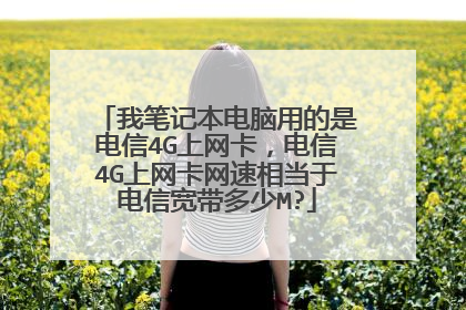 我笔记本电脑用的是电信4G上网卡,电信4G上网卡网速相当于电信宽带多少M?