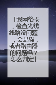 我网络卡,检查光线线路没问题,会是猫,或者路由器的问题吗?怎么判定