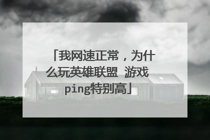我网速正常,为什么玩英雄联盟 游戏ping特别高