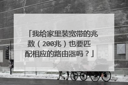 我给家里装宽带的兆数(200兆)也要匹配相应的路由器吗?