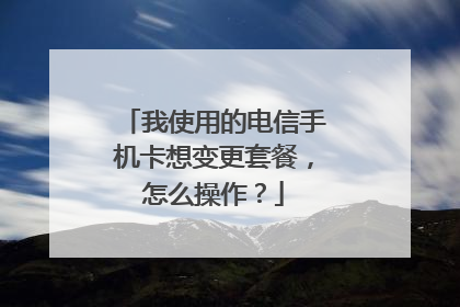 我使用的电信手机卡想变更套餐，怎么操作？
