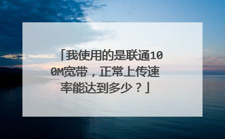 我使用的是联通100M宽带，正常上传速率能达到多少？