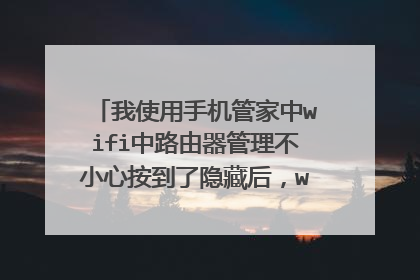 我使用手机管家中wifi中路由器管理不小心按到了隐藏后,wifi就不可以用了,要怎么样才可以恢复