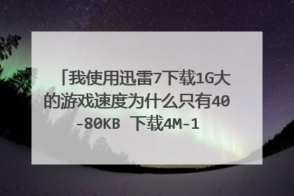 我使用迅雷7下载1G大的游戏速度为什么只有40-80KB 下载4M-10M的文件速度200-450KB 这是为什么