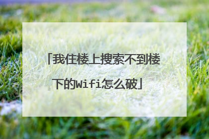 我住楼上搜索不到楼下的Wifi怎么破